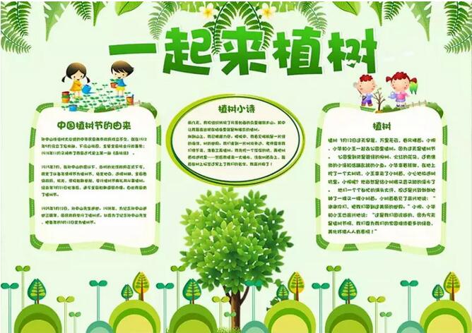 <p>各位家長朋友們，一年一度的植樹節(jié)快來了，雖然今年由于疫情的影響，不能出去種樹感受大自然，但是手抄報可不能少。<p> 家長們不知道怎么指導(dǎo)孩子?不要著急，小編已經(jīng)給您準(zhǔn)備好了高招，快看看各類植樹節(jié)手抄報及內(nèi)容素材大全，吸取靈感吧!<p> 01|植樹節(jié)<p> ? 一、關(guān)于植樹節(jié)<p> 植樹節(jié)是按照法律規(guī)定宣傳保護樹木，并組織動員群眾積極參加以植樹造林為活動內(nèi)容的節(jié)日。按時間長短可分為植樹日、植樹周和植樹月，共稱為國際植樹節(jié)。提倡通過這種活動，激發(fā)人們愛林造林的熱情和對環(huán)保的重要性。<p> 中國的植樹節(jié)由凌道揚和韓安、裴義理等林學(xué)家于1915年倡議設(shè)立，最初將時間確定在每年清明節(jié)。<p> 1928年，國民政府為紀(jì)念孫中山逝世三周年將植樹節(jié)改為3月12日。<p> 新中國成立后的1979年，在鄧小平提議下，第五屆全國人大常委會第六次會議決定每年3月12日為我國的植樹節(jié)。<p> ? 二、植樹節(jié)的由來<p> 我國的植樹節(jié)是3月12號。中國古代雖有勸民植樹的說法，但由國家以法律形式明文規(guī)定植樹節(jié)日則是現(xiàn)代的事。<p> 3月12號這天孫中山先生逝世的紀(jì)念日。確定這一天為植樹節(jié)，一是從植樹的季節(jié)考慮，二是為了紀(jì)念孫中山先生一生提倡植樹造林的功績。<p> 中國的植樹節(jié)由林學(xué)家韓安、凌道揚等倡議設(shè)立，最初確定在4月5日清明節(jié)。1928年為紀(jì)念孫中山逝世三周年將植樹節(jié)改為3月12日。<p> ? 三、種樹的意義<p> 一棵樹每年可貯存一輛車行駛16公里所排放的污染物，一畝森林一年可吸收粉塵20~60噸，1萬畝林地的蓄水能力，則相當(dāng)于一座100萬立方米的水庫。<p> ①一棵樹能給我們做些什么？<p> 1天可以蒸發(fā)400千克水；<p> 可制作大約200千克紙漿，并產(chǎn)出750卷衛(wèi)生紙……<p> 一畝樹林又能做什么：<p> 放出的氧氣可供65人呼吸一輩子；<p> 一年可吸收各類粉塵20至60噸；<p> 一天可吸收二氧化碳67千克，并釋放49千克氧氣。<p> ②樹木不可替代的作用<p> （1）調(diào)節(jié)氣候，保持生態(tài)平衡。樹木通過光合作用，吸進二氧化碳，吐出氧氣，使空氣清潔，新鮮。<p> （2）防風(fēng)固沙，涵養(yǎng)水土。不僅能改善水質(zhì)，還能在豐水期滯洪蓄洪，枯水期調(diào)節(jié)水源。<p> （3）吸收粉塵。一畝樹林一年可吸收各種粉塵20—60噸。<p> （4）減少噪音污染。一條40米寬的林帶可減弱噪音10—15分貝。<p> （5）減溫、加濕。炎炎夏日，躲到樹蔭底下納涼，那叫一個爽~<p> （6）為生物提供良好的棲息場所。<p> ? 四、植樹節(jié)標(biāo)語<p> 1.三月十二植樹節(jié)，大家都來種小樹，一棵二棵三四棵，種下之后施施肥，小樹才能變大樹，人人都來動動手，綠化地球靠大家。<p> 2.多一片綠葉，多一份溫馨。<p> 3.植樹在當(dāng)代，得宜在下代。<p> 4.樹木棵棵種，綠樹點點陰。<p> 5.一棵兩棵三棵，棵棵皆成棟梁材。<p> 6.千重林山真寶庫;萬頃綠海活銀行。<p> 7.年年植樹樹成蔭，代代造林林成森。<p> 8.萬里長城抵御外敵，綠色長城造福人類。<p> 9.雙木成林染盡山河，獨苗雖綠怎抵風(fēng)沙。<p> 10.多植樹，廣造林、現(xiàn)在人養(yǎng)樹，日后樹養(yǎng)人。<p> ? 五、關(guān)于植樹節(jié)的詩歌<p> 為了讓四季不再寂寞，<p> 春天，我們栽下一棵樹。<p> 這時，東風(fēng)已吹盡寒氣，<p> 萬物都在悄悄復(fù)蘇。<p> 小樹的根，<p> 一定會扎進豐腴的泥土。<p> 這是一株茁壯的希望啊，<p> 什么也不能使它干枯。<p> 它挺立著那樣自信，<p> 大地正是它慷慨的母親。<p> 這是一株春的故事，<p> 寫滿了我們對生活的熱愛。<p> 愿它吸取大地的乳汁，<p> 早日成為參天大樹。<p> 滿樹懸掛快樂的童話，<p> 滿樹敲響自由的音符。<p> 它蒼翠的枝干不斷伸展，<p> 夢中把歲月的滄桑，<p> 向我們深情地傾訴。<p> 春天，我們看見許多小樹，<p> 肩并著肩，手挽著手，<p> 像我們一樣昂起了頭。<p> 未來不再是荒涼一片，<p> 春天永遠(yuǎn)在我們心頭。<p> 不久大地會站起浩蕩的森林，<p> 森林里會走出我們綠色的民族。<p> 02|手抄報模板<p> [6.png]<p> [15.png]<p> [1.png]<p> [2.png]<p> [3.png]<p> [7.png]<p> 植樹節(jié)范文<p> 一年級<p> 篇一：<p> 快樂植樹<p> 植樹節(jié)到了，小紅和小明相約，帶著樹苗和小鐵鏟到山岡上去種樹。<p> 小紅拿著鏟子在山岡山挖了一個洞，而小明把樹苗輕輕的放進了剛剛挖好的洞里頭。<p> 放到洞里之后，小紅又把土埋上去，接著小明再把水澆進去。<p> 給小樹苗安家了之后，小明和小紅開開心心地回家了。<p> 這個植樹節(jié)，他們很快樂，大地媽媽是不是也快樂了呢?<p> 篇二：<p> 植樹節(jié)<p> 天氣真晴朗，陽光明媚，淡藍(lán)色的天空上有各種各樣的白云，路邊的花紅了，地上的草綠了，小燕子帶上小剪刀飛回來了。植樹活動開始，我們二人一組、三人一組。小明小心翼翼地扶著小樹，小剛賣力地用鐵鏟鏟土，大家興致勃勃的植樹，開心極了。小樹微笑著，小草在微風(fēng)中扭動著舞姿，小鳥也在空中嘰嘰喳喳的來湊熱鬧。<p> 二年級<p> 篇一：<p> 植樹<p> 春天到了，冰雪融化，萬物復(fù)蘇，處處柳綠花紅，鶯歌燕舞。<p> 今天是植樹節(jié)，老師帶同學(xué)們到公園去植樹。大家分組植樹，干得可賣力了。小明和小紅兩個人一組，他們挖好樹坑，小明輕輕地扶正樹苗，小紅幫小樹苗培土。小芳一個人不一會兒也栽好了一棵小樹苗，她用鐵鍬幫小樹培土，看著自己剛栽好的小樹苗，她心里可高興了。同學(xué)們互相幫助，很快就栽好了樹苗，給小樹苗澆好了水。<p> 看著剛栽好的小樹苗大家都很高興，老師說：“明年春天公園里就會更美了!”<p> 篇二：<p> 植樹<p> 春回大地，萬物復(fù)蘇，又到了一年一度的植樹節(jié)。這天，天氣晴朗，陽光明媚，小鳥也早早地梳洗完畢，飛上枝頭歡快地歌唱。小紅、小軍和小莉扛著樹苗、拿著鐵鍬、提著水桶相約去公園植樹，他們也要為綠化、保護環(huán)境出一份力。<p> 來到土坡上，小軍鼓足了勁開始挖土坑，一會兒的功夫，圓圓的土坑挖好了，小紅扛來小樹苗，小莉精心挑選了一棵粗壯的小樹苗小心翼翼地放進土坑，緊緊地扶著樹苗生怕它倒下，對小軍說：“讓我們栽下綠色的希望，讓它們茁壯地成長，長成枝繁葉茂的參天大樹!”小軍認(rèn)真地用鐵鍬培土、拍實、澆水，喝飽水的小樹苗筆直地站在了土坡上。<p> 看著自己親手栽種地小樹苗像個驕傲的小戰(zhàn)士立在那里，他們露出了幸福燦爛的微笑。<p> 三年級<p> 篇一：<p> 一年一度的植樹節(jié)到了。早上，風(fēng)和日麗，暖風(fēng)拂面。天空中飄著朵朵白云，有的像在草地上吃草的馬兒，有的像在花叢里翩翩起舞的蝴蝶。老師帶領(lǐng)我們?nèi)ド狡律现矘洹Ｎ覀兿窨鞓返男▲B一樣“飛”到山坡上。<p> 一到山坡上，同學(xué)們有的搬樹苗，有的拿著鋤頭挖坑，有的拿著鐵鍬鏟土，還有的拿著水桶到河邊打水。他們干得熱火朝天，汗流滿面也顧不上擦。<p> 我和玲玲，班長一組。瞧，班長干得多賣力呀!只見她兩腳微微張開，擺成了一個“八”字，雙手緊緊扶著小樹苗，生怕樹苗倒了。玲玲弓著腰，彎著腳，手里拿著小鍬，正在一鍬一鍬地給小樹苗填土呢!填呀填，樹坑里的土填滿了，樹苗已經(jīng)穩(wěn)穩(wěn)當(dāng)當(dāng)?shù)卣咀×恕０嚅L松開手，先用腳把土踩緊，我再把水慢慢地倒進土里，樹苗“喝”飽了水，好像在說：“謝謝你們，我一定會長成蒼天大樹。為你們遮風(fēng)擋雨!”<p> 只要我們?nèi)巳硕贾部脴洌俏覀兊牡厍驄寢寣⒆兊酶用利?<p> 篇二：<p> 植樹，可以美化環(huán)境;植樹，可以凈化空氣;植樹，可以減少噪音;植樹，可以調(diào)節(jié)氣溫。讓我們一起植樹吧!植樹節(jié)快樂!<p> 他們商量著做好了各自的分工，馬上就開始自己的任務(wù)，每個人都很賣力的做著自己的事，雖然有點累，但他們臉上卻久久保持者笑臉，因為他們很高興，能為這個國家的綠化做努力。<p> 他們討論著植樹的方法，小布點說：“咱們一定要認(rèn)真栽好每一棵樹苗，齊心協(xié)力保證每棵小樹苗都能成活。”有的人說：“是啊，我們栽的小樹一定會像我們一樣成為有用之才。”大家聽到他們的話，會心的笑著，贊許的點點頭。雖然他們累得滿頭大汗，但是心里卻樂開了花。<p> 碧藍(lán)的天空中飛來了兩只小鳥，它們看著新栽的小樹苗好像在說：“我們又有新家了。”地上的兩只小白鴿也好像在為他們加油鼓勁，遠(yuǎn)處的小樹好像在向他們招手呢!<p> 就這樣我們度過了一個快樂的植樹節(jié)。<p> 四年級<p> 篇一：<p> 我愛植樹節(jié)<p> 一年一度的植樹節(jié)已經(jīng)過去了，我們紛紛保護樹林和樹木。一大半的人認(rèn)為只有在植樹節(jié)才要植樹。那么大家知道植樹節(jié)是怎么來的嗎?植樹節(jié)是在3月12日，他還有一個故事呢!3月12日是孫中山先生逝世紀(jì)念日。<p> 中山先生生前十分重視林業(yè)建設(shè)。他任臨時大總統(tǒng)的中華民國南京政府成立不久，就在1912年5月設(shè)立了農(nóng)林部，下設(shè)山林司，主管全國林業(yè)行政事務(wù)。1914年11月頒布了我國近代史上第一部《森林法》，1915年7月，政府又規(guī)定將每年清明定為植樹節(jié)。<p> 現(xiàn)在人們不愛護樹木導(dǎo)致森林減少，使沙漠?dāng)U大，全世界沙漠總面積為4800多萬平方千米，約占陸地的三分之，更嚴(yán)重的是，土壤沙漠化正在向許多國家蔓延。人們這才開始保護樹木。人們?yōu)榱司G化沙漠，想了很多辦法。首先尋找稀有沙生植物，并加強其繁衍和生態(tài)的研究。<p> 在英國，發(fā)現(xiàn)一些沙生植物在干旱條件下，即使體內(nèi)水分喪失99%，仍可保持細(xì)胞不受損傷，具有強耐旱能力。新疆是我國最豐富的沙生植物大觀園，梭梭、沙拐棗、紅柳、沙漠絹蒿、老鼠瓜、白刺、豬毛菜等沙生植物，生動展現(xiàn)出了沙漠中的立體植物景觀，僅沙拐棗、紅柳就有一二十個品種，經(jīng)過改良后的沙拐棗一年就能長兩米，不僅是新疆防沙治沙植物的主力，而且國內(nèi)的十幾個省區(qū)也都購買沙可見到大家保護樹木的決心很大。<p> 雖然這些年來大家不斷的種植樹木，但是仍有不少的人在亂砍亂伐。為了保護樹木，請大家少用一次性筷子，不要浪費紙，因為造一張紙要砍伐很多樹木。<p> 篇二：<p> 植樹節(jié)<p> 樹木是我們的朋友，請大家愛護樹木，保護樹木。為了我們的明天更美好，讓我一起動起來吧!<p> 一年一度的植樹節(jié)到了，陽春三月，麗日晴空，春姑娘邁著輕輕地腳步來到人間。大地萬物復(fù)蘇，小草從土里鉆出來了，這是春天的眉毛。花壇里開出一簇簇的鮮花，這是春天的眼睛。班主任馬老師帶我們來到市外的公路邊植樹。<p> 我們抬著樹苗，扛著鐵鍬，拎著水桶，興高采烈的來到公路旁。我們分好小組，我和李浩辰、劉慶龍是一個小組。李浩辰和劉慶龍一起使出吃奶的勁兒，用鐵鍬鏟出了一個坑，再把樹放進坑里，又用鐵鍬埋好土，踩結(jié)實了。<p> 我拎著水桶去找水，走了十分鐘，終于看見一條小溪。我從溪水里撈起滿滿一桶清清的水，然后拎著水桶跑回樹下澆水。劉慶龍也跑來幫我，我們來回拎了好幾桶水，老師當(dāng)場表揚了我倆。我們雖然很累，但是很高興，因為我們?yōu)榫G化祖國做出了貢獻。<p> 愿天下所有人都種一棵小樹，看著他們長大，那多么有趣!讓我們都來植樹，人人都有綠色意識，只有這樣，我們的社會才會和諧，地球的未來一定是綠色的!<p> 五年級<p> 篇一：<p> 記一次植樹節(jié)<p> 初春是植樹的最好季節(jié)，上周六就是我國政府規(guī)定的植樹節(jié)，學(xué)校沒有組織大家進行植樹活動，一是學(xué)校里能植樹的地方都種上了，二是：校外的綠化有關(guān)部門和集體都有了種植規(guī)劃，我們幫不上忙。那么植樹節(jié)里，作為學(xué)生的我們該做些什么呢？那就是愛樹！<p> 愛護學(xué)校的一草一木。我校是常熟市綠色學(xué)校，校內(nèi)的花草樹木種類有70多種，綠化面積達19126平方米，給我們營造了一個優(yōu)美、舒適的工作學(xué)習(xí)環(huán)境。校園里一草一木，一花一葉都凝聚了校園種花工人的汗水與心血，來之不易，我們應(yīng)好好的珍惜。<p> 愛樹還是一種傳統(tǒng)，愛樹的核心就是種，哪一個國家，哪一個民族，不年年種樹？在我國，哪一個地區(qū)，哪一個城市，哪一個鄉(xiāng)村，沒有每年的綠色計劃？從國家領(lǐng)導(dǎo)人到平民百姓，誰的一生中不種活好幾棵樹？植樹節(jié)將成為我國一個有特殊意義的傳統(tǒng)節(jié)日。在東歐，在法國巴黎有這樣一個習(xí)俗：嬰兒出生要栽一棵理想樹，上學(xué)時栽一棵求知樹，18歲時栽一棵青春樹，大學(xué)畢業(yè)栽一棵成才樹，結(jié)婚時栽一棵同心樹，一個人一生中平均栽活6棵樹。<p> 這樣，人人栽，年年栽，代代栽，栽出點點新綠，栽出片片生機，栽出不斷擴大的生存空間，栽出無邊無際的波濤洶涌的森林之海，那無所不在的森林，也將染綠一個國家，一個民族，染綠它的歷史，染綠它的風(fēng)俗習(xí)慣。<p> 愛樹還是一種美德，一種情操，一種文化。人人都喜歡綠色環(huán)境，但并不見得人人都自覺愛護并創(chuàng)造綠色環(huán)境。因此，自覺、熱情的創(chuàng)造、愛護綠色環(huán)境，來源于他對生命意義認(rèn)識的升華，源于他公心，源于他對社會，對人的關(guān)心。試想一個極端自私自利，對社會，對人漠不關(guān)心的人，他會珍愛樹木花草嗎？<p> 愛樹木，愛花草，愛鳥獸是一種美德，孩子們從小就應(yīng)受到這樣的環(huán)保教育，這種綠色的教育，綠色的熏陶，會讓我們每一位人的人性更美！<p> 篇二：<p> 植樹節(jié)小鳥的呼聲<p> 親愛的人類朋友們：<p> 你們好！我是小鳥。我們本來住在茂密的樹林里，現(xiàn)在暫時住在冰冷的巖洞里。今天我懷著悲痛的心情，特別利用植樹節(jié)給你們寫信，主要懇請你們多植樹，不要再傷害我們了！<p> 你們應(yīng)該看到，我們常常為樹木治病，為大家消滅害蟲，在大家勞動時，還為大家歡樂歌唱，讓大家都享受到了美好的自然生活。可是，有些人類朋友呢？<p> 在樹林里，最常見的就是一些人總是不斷地亂砍亂伐樹木，無論我們怎么呼救，都不管我們的死活，把我們好不容易才搭起的窩肆意毀掉。<p> 更慘的是，還有很多人來捕捉我們，把我們關(guān)進像監(jiān)獄一樣的籠子里，讓我們失去了自由。更有甚者，還殺掉我們，把我們當(dāng)作什么美味食品，使我們隨時都有性命之憂。<p> 你們可知道，我們現(xiàn)在只有四處逃蔽，過著流浪孤獨的生活，每天都要受到饑餓、寒冷、死亡的威脅。親愛的人類朋友，假如你們遇到這樣的遭遇，你們會怎么想呢？我們是你們的朋友，對待朋友怎么這么不講情義呢？況且，你們不是都想生活在美好的生態(tài)環(huán)境中嗎？今天是植樹節(jié)，你們在植樹時可知道，沒有了我們，害蟲就會大量繁殖，樹木就會逐漸枯死，人類就要面臨許多的災(zāi)難，那后果簡直是不堪設(shè)想的，你們仔細(xì)想一想吧。<p> 人類朋友們，為了讓大家都能擁有一個美好的家園――地球，為了讓你們能過上美好的生活，請愛護我們，多植樹，還我們一個舒適而溫暖的家吧。<p> 現(xiàn)在我雖然住在這個可憐的地方，但我相信，我們是一定會回到原來所住的地方的，人類朋友，你們說呢？<p> 六年級<p> 篇一：<p> 把樹種在心里<p> 這些天我一直為一件事后悔，那就是因為跟家人外出我沒能參加小區(qū)里小伙伴們的植樹派對。我知道這是一次非常有意義的環(huán)保活動。為此，我總跟媽媽抱怨，我錯過了做一個環(huán)保小衛(wèi)士的好機會。媽媽卻總是笑笑不說話。<p> 前兩天，媽媽又和往常一樣，從辦公室?guī)Щ匾恍┐蛴〖垼@些打印紙的正面密密麻麻地打滿文字，背面卻是潔白無瑕的。我平時在家做算術(shù)時，總是用這些作廢的打印紙背面來演算，有時也用它們來抄寫英語單詞。可是，這一次媽媽除了把這些作廢的打印紙給我，還給了我一些小資料。<p> 直到我好奇地翻完這些資料，我才恍然大悟，原來，我們用的紙張，無論是書本、報紙，還是餐巾紙，原材料全都來自樹木。這時，我突然明白，難怪媽媽要總把廢紙的背面給我做草稿紙用了，因為節(jié)省用紙，就是保護樹木啊！<p> 我把我的想法告訴了媽媽，媽媽笑笑說：如果人人都做到節(jié)省一張紙，像我們這樣人口眾多的國家，每天、每月、每年就可以少砍多少樹木呢？<p> 是啊，我現(xiàn)在明白了這樣一個道理，雖然我前些天錯過了一次有意義的種樹活動，但并不等于我就不是環(huán)保小衛(wèi)士了呀，因為節(jié)約用紙也是環(huán)保行動。我暗暗地在想，種樹活動不能每天都舉行，但是節(jié)約用紙卻需要時時刻刻做到，這就等于是把環(huán)保意識種在我們小朋友的心中了。這樣，我們時時刻刻都會為環(huán)保做出自己的努力，比如洗手后都用小手絹擦手而不用紙巾，又比如在家我們多用小白板寫草稿而少用紙張等等。<p> 現(xiàn)在，我不再為錯過小活動難過了，因為我已經(jīng)把環(huán)保的小樹種在我心中，總有一天它會長成參天大樹的！<p> 篇二：<p> 植樹之趣<p> 在植樹節(jié)到來之際，人們紛紛走向田野山崗，行動起來去植樹，為共創(chuàng)一片美好的藍(lán)天做一點貢獻。當(dāng)然，我們也不例外。<p> 盼星星，盼月亮，終于盼到了這不下雨的星期二。我們坐上汽車向外觀望，車窗外，綠樹紅花染成一片，美麗極了。好像在迎接春的到來，又似在歡迎我們，向我們展示那優(yōu)美的舞姿;車窗內(nèi)，同學(xué)們正唱著歌兒，跳著舞兒，一片歡聲笑語，非常和諧。坐了一個多小時的車子，終于到達了目的地大觀山。<p> 跟著王叔叔向里頭走去，我看見一座小茅房，這不禁勾起我那奇思妙想。咦?這是誰家的房子呀，怎么植樹的地方也有人家住?一連串的問題涌上心頭，我決定走進去看一看。原來，里頭是一片幽深的竹林，各堆放著兩種工具。我拿了一個底下為三個齒的耕地工具，叫另一位拿工具的同學(xué)拿斧子般的圓錐形工具。我給我的工具取了一個好聽的名字三齒釘耙。嘿嘿，我可是豬八戒的后代哦!<p> 接著，我們找了一塊表面為淺黃色的熟土做我們的種樹之地。我拿起我的三齒釘耙用力向土地一砸，只見淺黃色一下子變成了黝黑色，活像是一座小山洞。我模糊地記得王叔叔讓我們把這塊土地鑿成邊長為50厘米的正方形，這可難倒了我這位小組長。于是，我把這份鑿地工作交給了蔣晨茜女士，沒想到她比我更不在行，一點力氣都使不上。她又把這份困難的工作交給了張裘婕同學(xué)，并鄭重其事地說了一聲加油。對，加油，我們一定要把桃樹苗變?yōu)橐豢脜⑻焯覙?可張裘婕小姐也不善于做農(nóng)民，怎么辦呢?<p> 于是，我們搬來了救兵李老師，李老師三下五除二就把這個所謂的邊長為50厘米的坑挖好了，可怎么看都不像正方形，倒是一個圓形。我們問李老師：這是正方形嗎?李老師居然振振有詞：雖然它是個圓，但沒聽王叔叔說，面積越大越好嗎?圓的面積是最大的!哎!甭管了，就這樣吧!我們把小樹苗種在了泥土里，希望它能夠快快長大。<p> 掛上了我們的心愿卡后，又覺得要有蚯蚓給它施土。于是，我們又在旁邊挖了一個大坑，蚯蚓沒挖著，我們組卻有了意外收獲千年老人參。王叔叔用幽默的語言說道：說不定能賣個好價錢呢!大家都笑了起來!<p> 植樹多么短暫，小樹，明年我再來看你!這次植樹讓我懂得：生命是來之不易的。