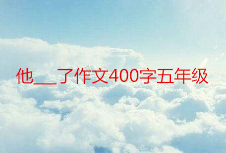 他___了作文400字五年級