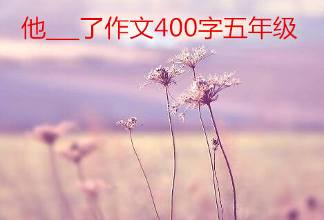 他___了作文400字五年級