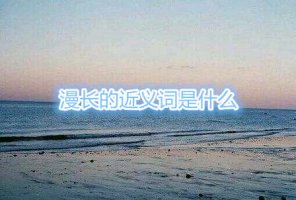 漫長(zhǎng)的近義詞是什么