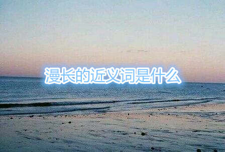 漫長(zhǎng)的近義詞是什么