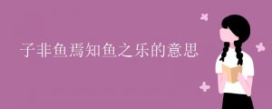 子非魚焉知魚之樂的意思