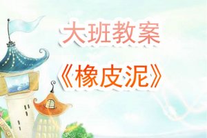 幼兒園大班《橡皮泥》教案