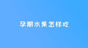 孕早期水果怎么吃