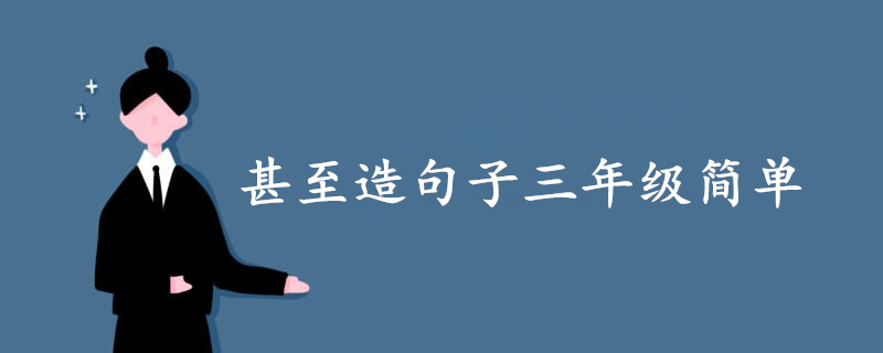 甚至造句子三年級(jí)簡(jiǎn)單