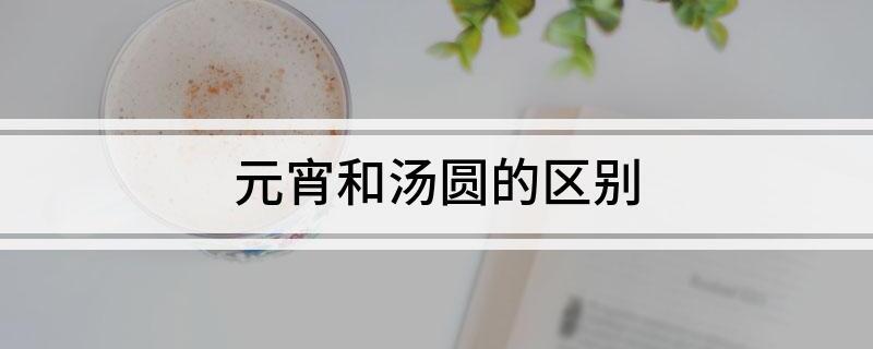 元宵和湯圓的區(qū)別