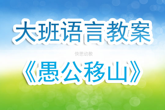 幼兒園大班優(yōu)秀語(yǔ)言公開(kāi)課教案《愚公移山》