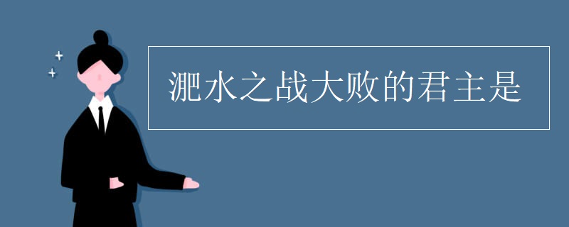 淝水之戰(zhàn)大敗的君主是