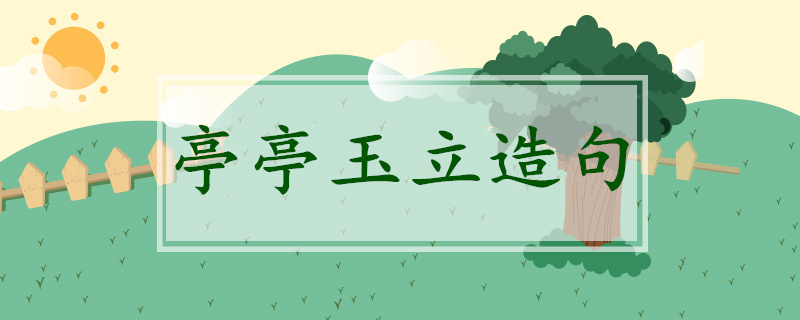 亭亭玉立造句四年級簡單