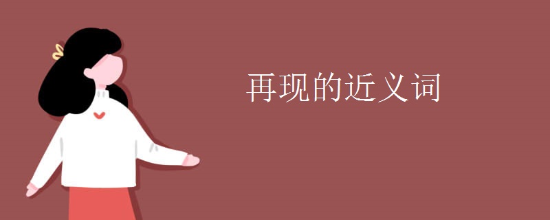 再現(xiàn)的近義詞 再現(xiàn)的近義詞