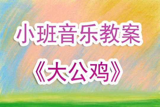 幼兒園小班音樂教案《大公雞》