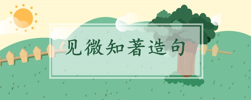 見微知著造句六年級(jí)簡單