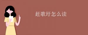 趕歌圩怎么讀拼音