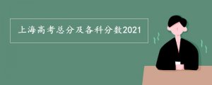 上海高考總分及各科分數(shù)2021