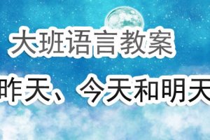 幼兒園大班語言教案《昨天今天明天》