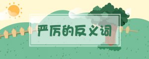 嚴(yán)厲的反義詞是什么