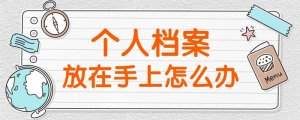 個人檔案在自己手上怎么激活存放人才市場？