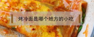 烤冷面是哪個(gè)地方的小吃