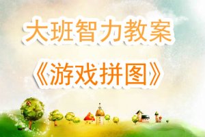 幼兒園大班智力教案《拼圖游戲》