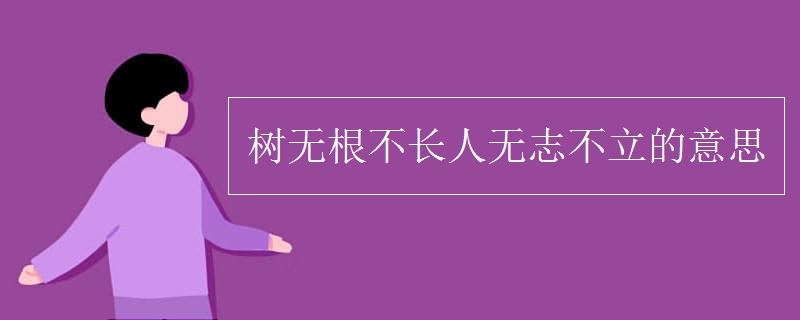 樹無根不長人無志不立的意思 樹無根不長人無志不立的意思