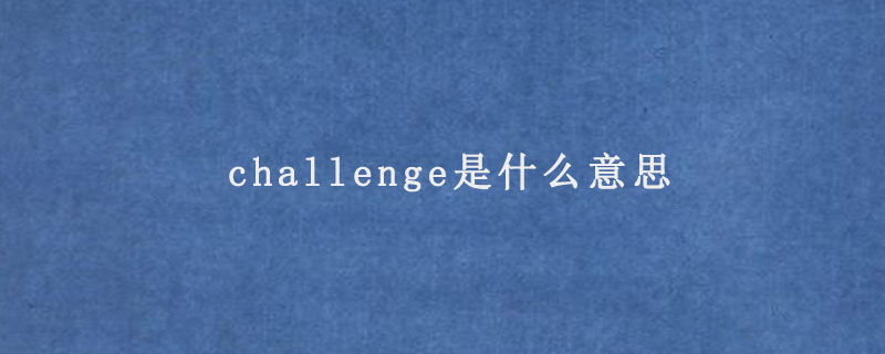 challenge是什么意思 challenge是什么意思