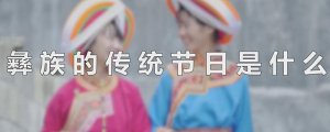 彝族的傳統(tǒng)節(jié)日是什么