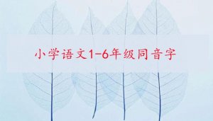小學語文1-6年級同音字分類大全(A到Z)