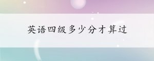 英語(yǔ)四級(jí)多少分才算過(guò)