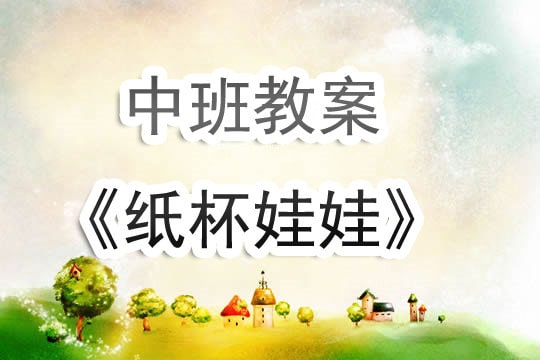 幼兒園中班教案《紙杯娃娃》含反思