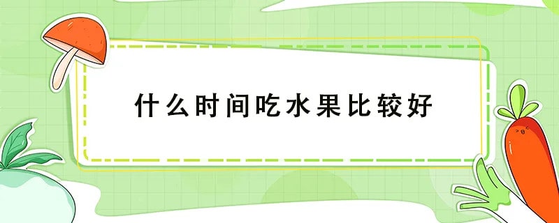 什么時(shí)間吃水果比較好