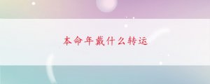 本命年戴什么轉(zhuǎn)運