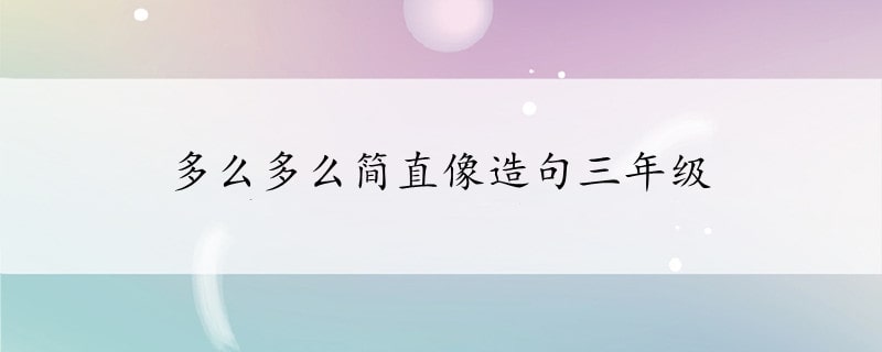 多么多么簡(jiǎn)直像造句三年級(jí)