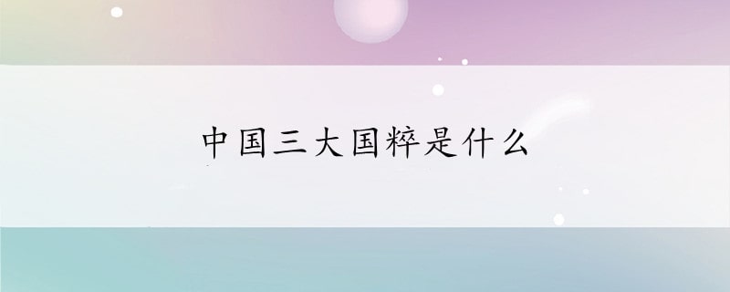 中國(guó)三大國(guó)粹是什么