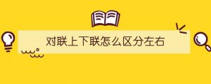 對聯(lián)上下聯(lián)怎么區(qū)分左右