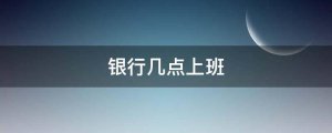 銀行幾點(diǎn)上班