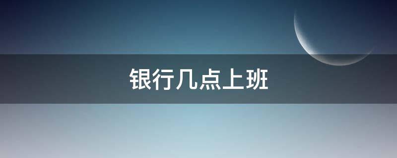 銀行幾點(diǎn)上班