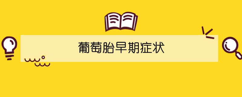 葡萄胎早期癥狀