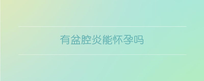 有盆腔炎能懷孕嗎