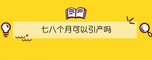 七八個月可以引產(chǎn)嗎
