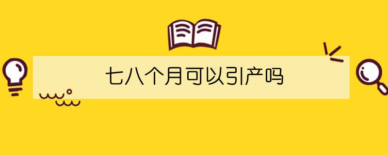 七八個(gè)月可以引產(chǎn)嗎
