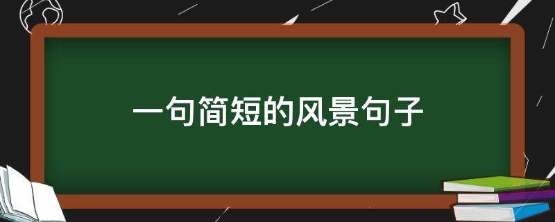 一句簡(jiǎn)短的風(fēng)景句子