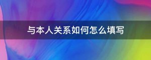 與本人關(guān)系怎么填寫