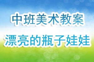 幼兒園中班美工公開課教案《漂亮的瓶子娃娃》