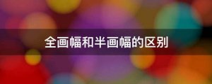 全畫幅和半畫幅的區(qū)別