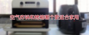 空氣炸鍋和烤箱哪個更適合家用