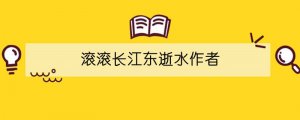 滾滾長(zhǎng)江東逝水作者