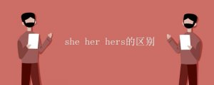 she her和hers的區(qū)別