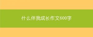 什么伴我成長作文600字（6篇）