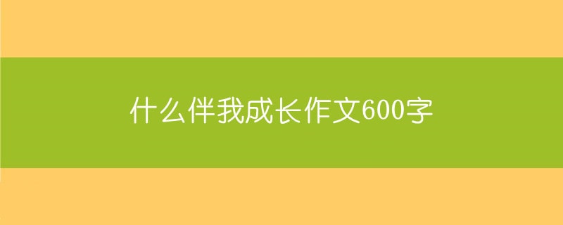 什么伴我成長作文600字（6篇）
