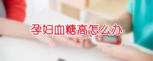 孕婦血糖高怎么辦